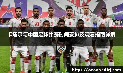 卡塔尔与中国足球比赛时间安排及观看指南详解