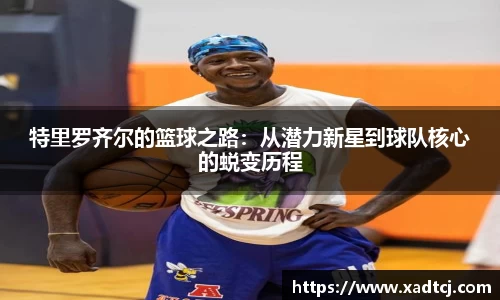 特里罗齐尔的篮球之路：从潜力新星到球队核心的蜕变历程